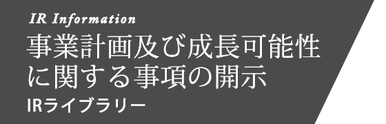 事業計画及び成長可能性に関する事項の開示 IR ライブラリー